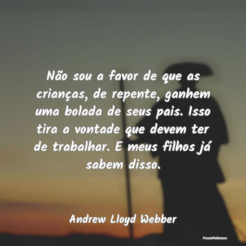 Não sou a favor de que as crianças, de repente, ... Não sou a favor de que as crianças, de repente, ...