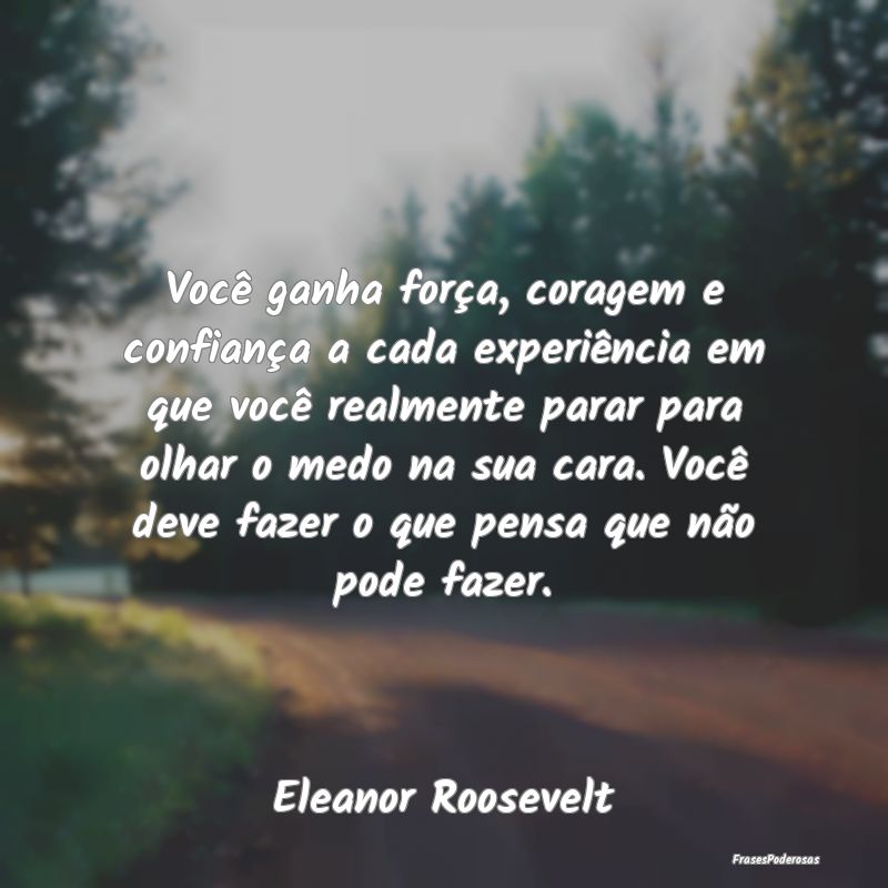 Você ganha força, coragem e confiança a cada ex...