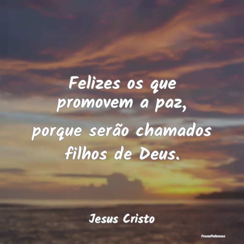 Frases de Filhos - Felizes os que promovem a paz, porque serão chama...