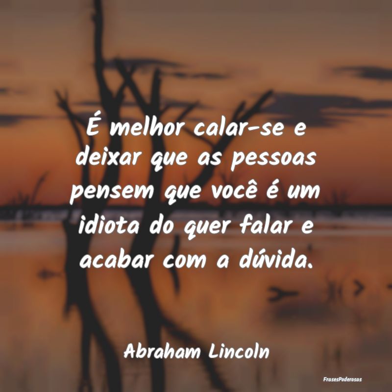 É melhor calar-se e deixar que as pessoas pensem ... É melhor calar-se e deixar que as pessoas pensem ...