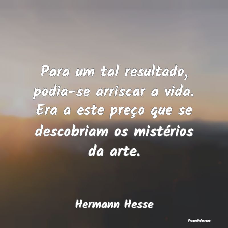 Para um tal resultado, podia-se arriscar a vida. E... Para um tal resultado, podia-se arriscar a vida. E...