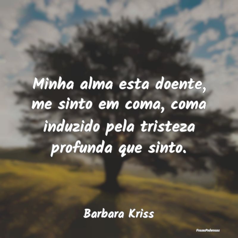 Minha alma esta doente, me sinto em coma, coma ind...
