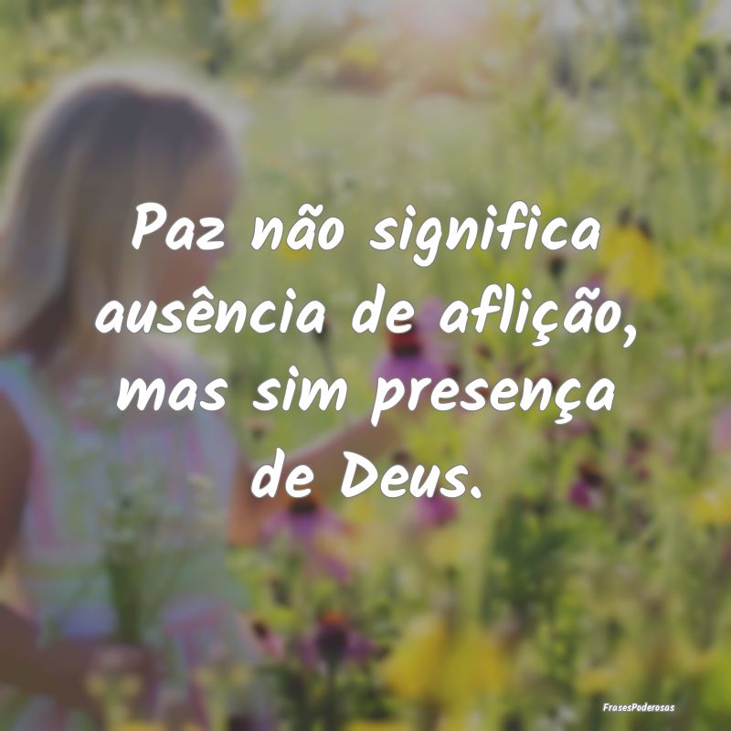 Paz não significa ausência de aflição, mas sim...