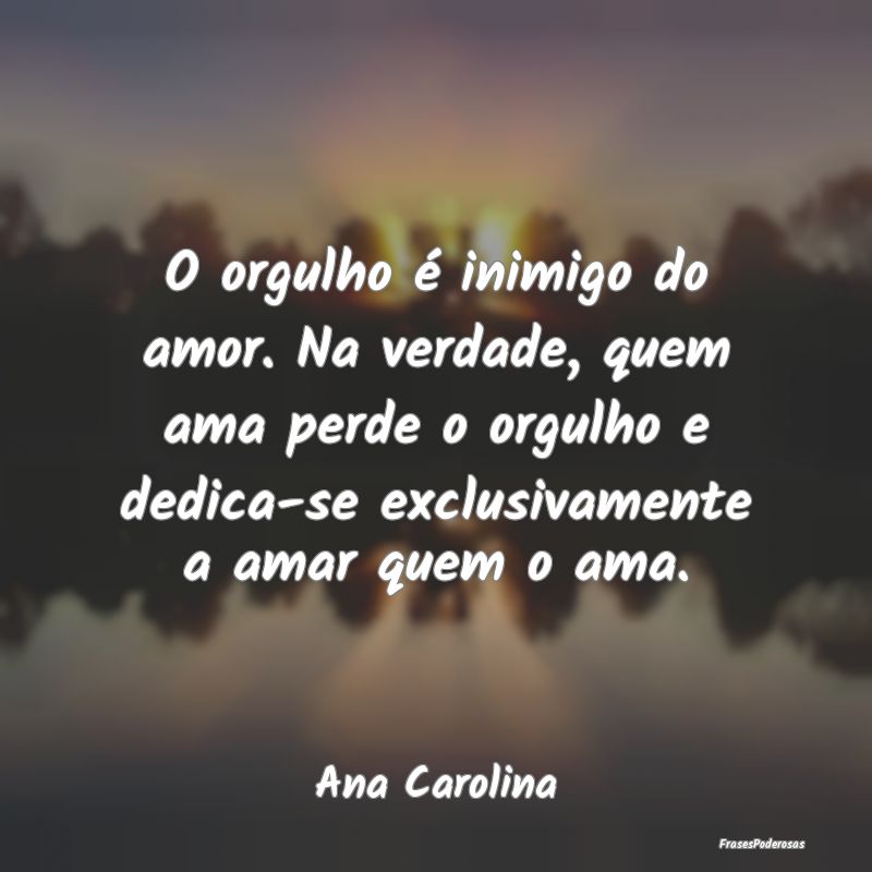 O orgulho é inimigo do amor. Na verdade, quem ama... O orgulho é inimigo do amor. Na verdade, quem ama...