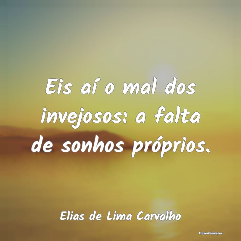Eis aí o mal dos invejosos: a falta de sonhos pr...