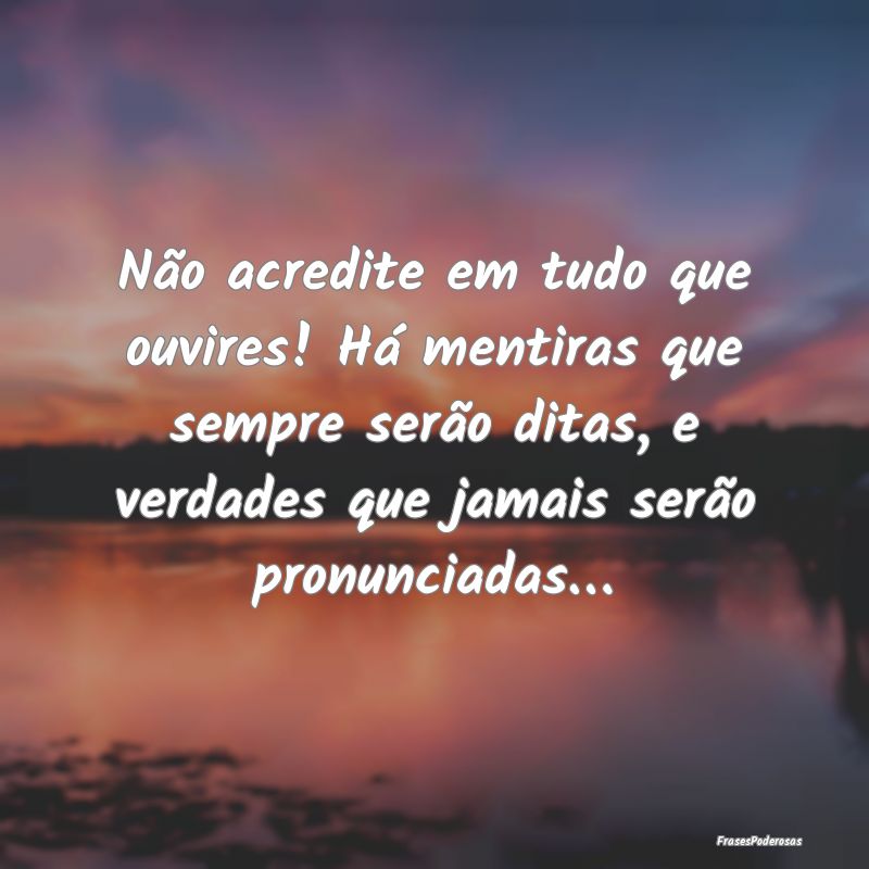 Não acredite em tudo que ouvires! Há mentiras qu... Não acredite em tudo que ouvires! Há mentiras qu...