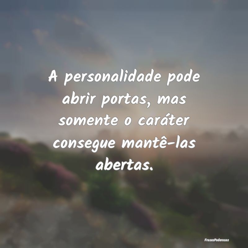 A personalidade pode abrir portas, mas somente o c...