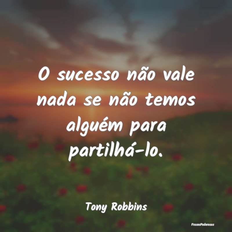 O sucesso não vale nada se não temos alguém par...