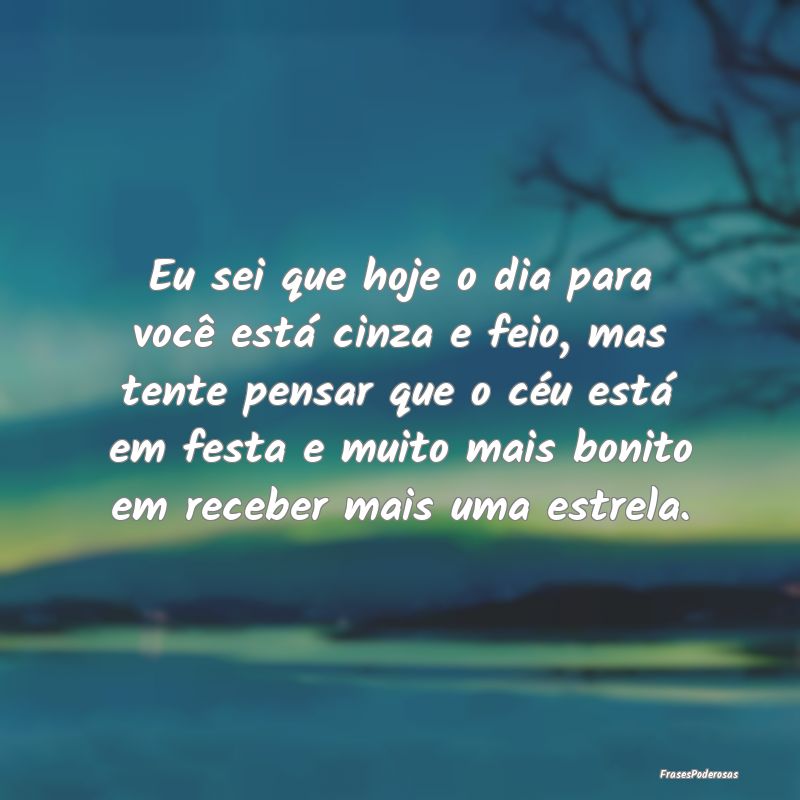 Eu sei que hoje o dia para você está cinza e fei...