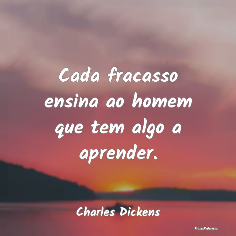 Cada fracasso ensina ao homem que tem algo a apren...