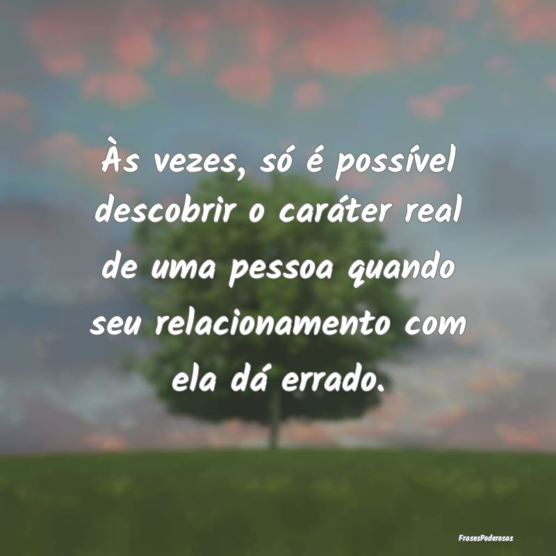 Às vezes, só é possível descobrir o caráter r... Às vezes, só é possível descobrir o caráter r...
