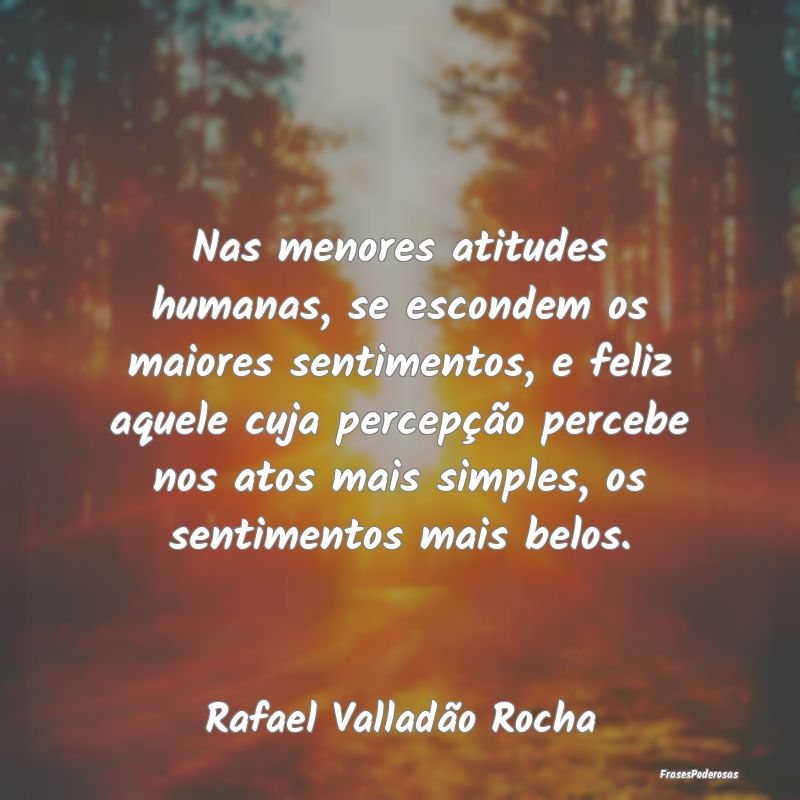 Nas menores atitudes humanas, se escondem os maior... Nas menores atitudes humanas, se escondem os maior...