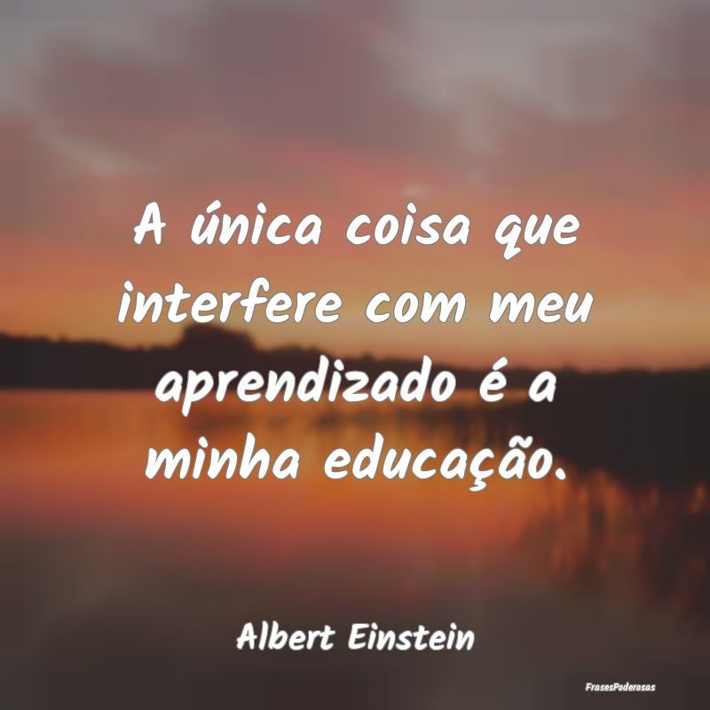 A única coisa que interfere com meu aprendizado ...