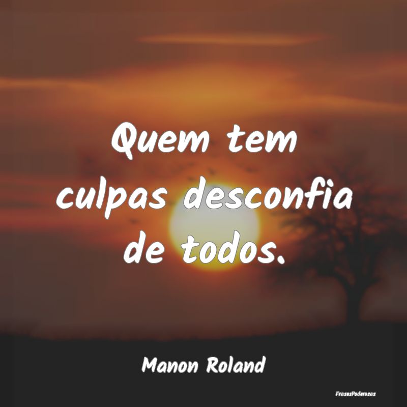 Quem tem culpas desconfia de todos....