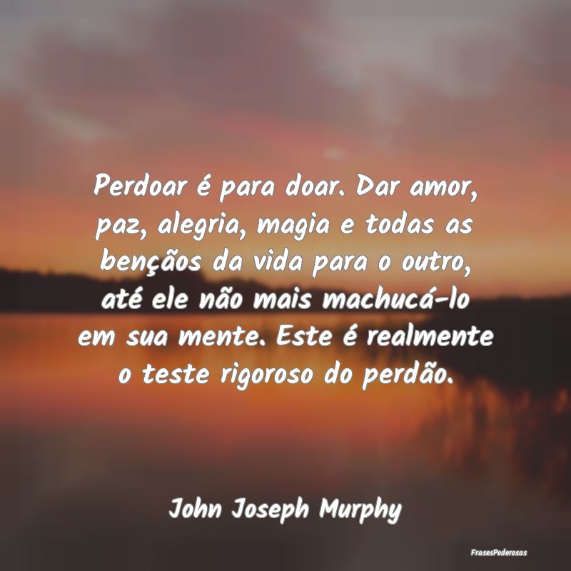 Perdoar é para doar. Dar amor, paz, alegria, magi... Perdoar é para doar. Dar amor, paz, alegria, magi...