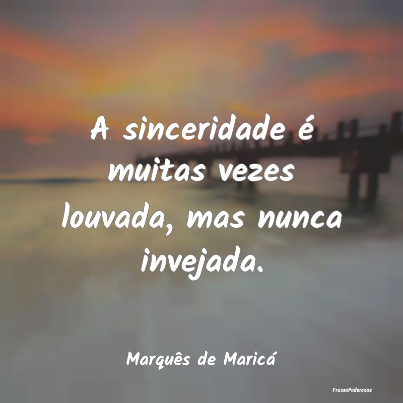 A sinceridade é muitas vezes louvada, mas nunca i...