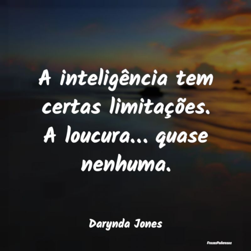 A inteligência tem certas limitações. A loucura...