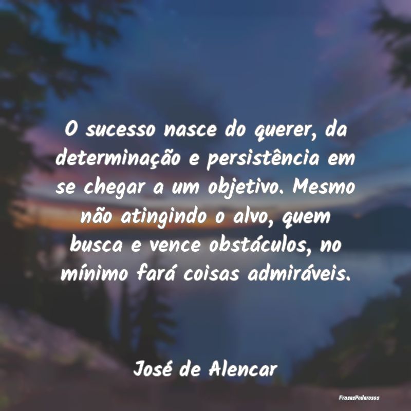 O sucesso nasce do querer, da determinação e per... O sucesso nasce do querer, da determinação e per...