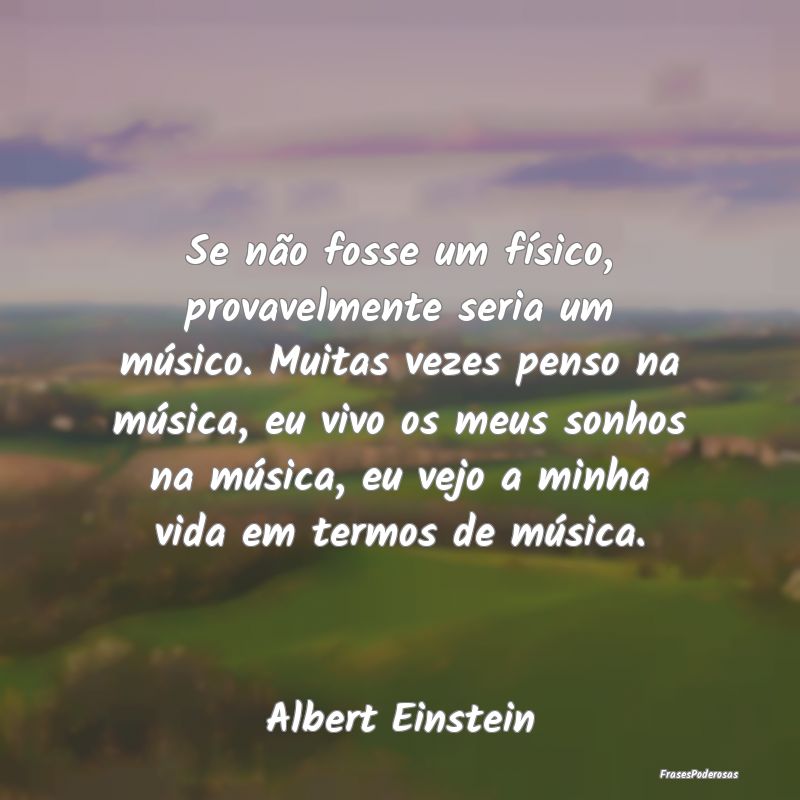 Se não fosse um físico, provavelmente seria um m... Se não fosse um físico, provavelmente seria um m...