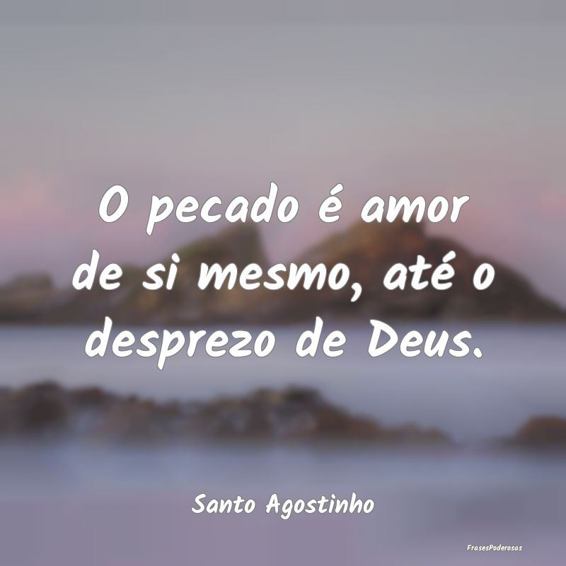 O pecado é amor de si mesmo, até o desprezo de D...