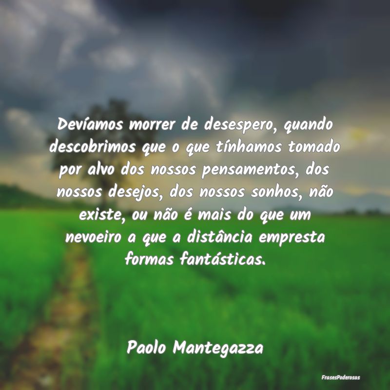 Devíamos morrer de desespero, quando descobrimos ... Devíamos morrer de desespero, quando descobrimos ...