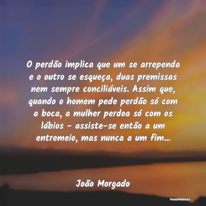 O perdão implica que um se arrependa e o outro se...