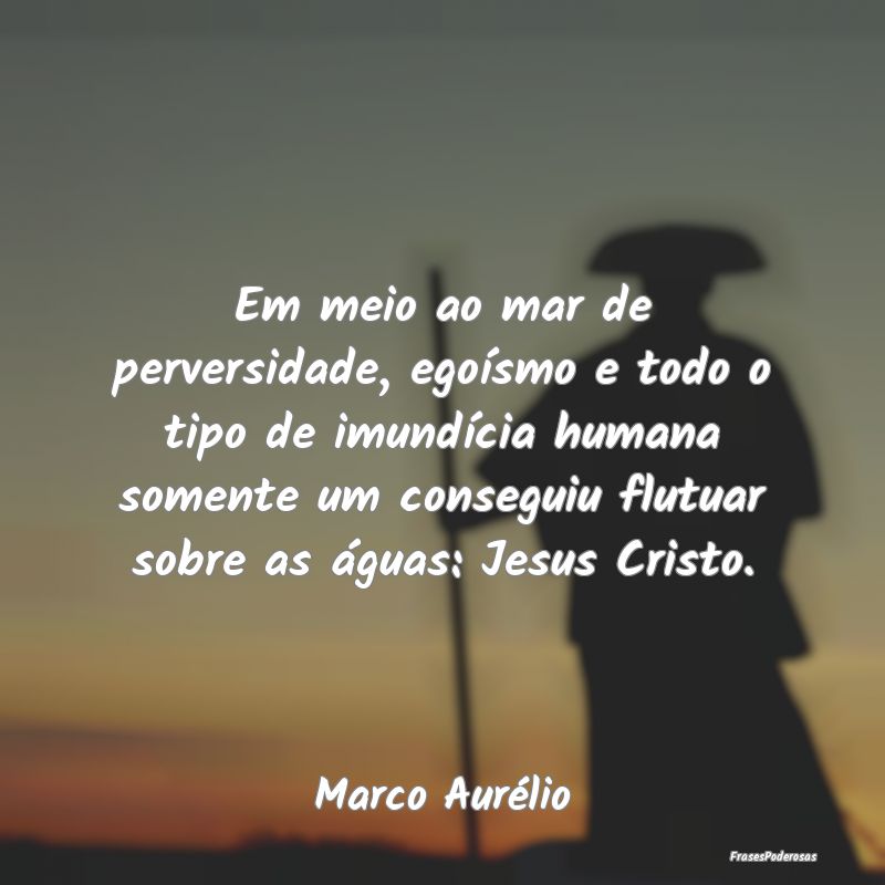 Em meio ao mar de perversidade, egoísmo e todo o ... Em meio ao mar de perversidade, egoísmo e todo o ...