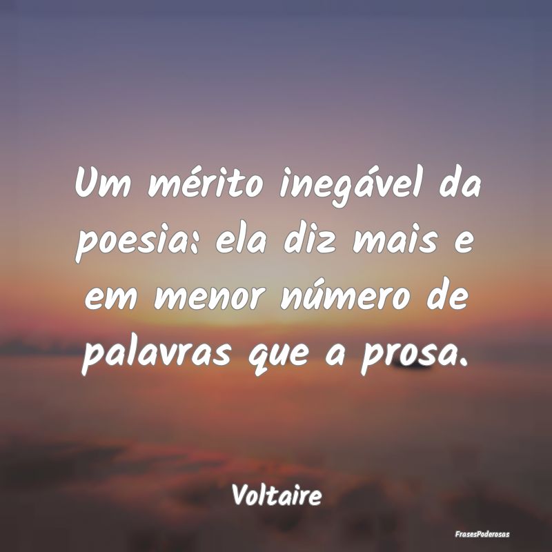 Um mérito inegável da poesia: ela diz mais e em ...