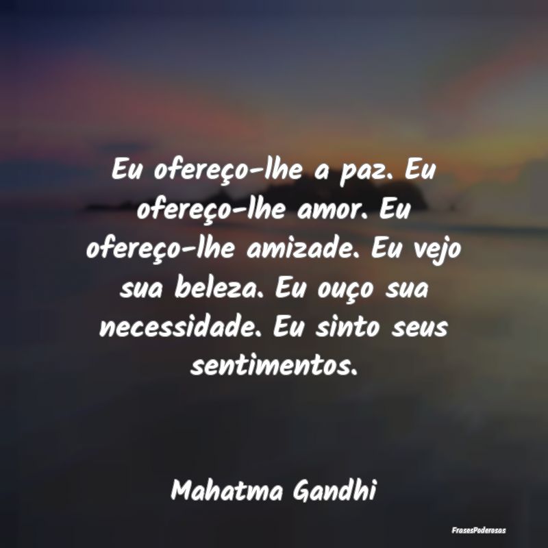 Eu ofereço-lhe a paz. Eu ofereço-lhe amor. Eu of...