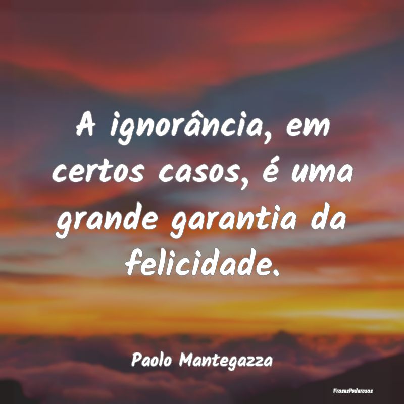 A ignorância, em certos casos, é uma grande gara...