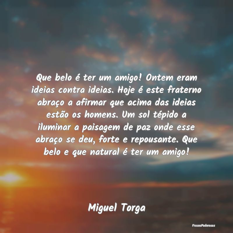 Que belo é ter um amigo! Ontem eram ideias contra... Que belo é ter um amigo! Ontem eram ideias contra...