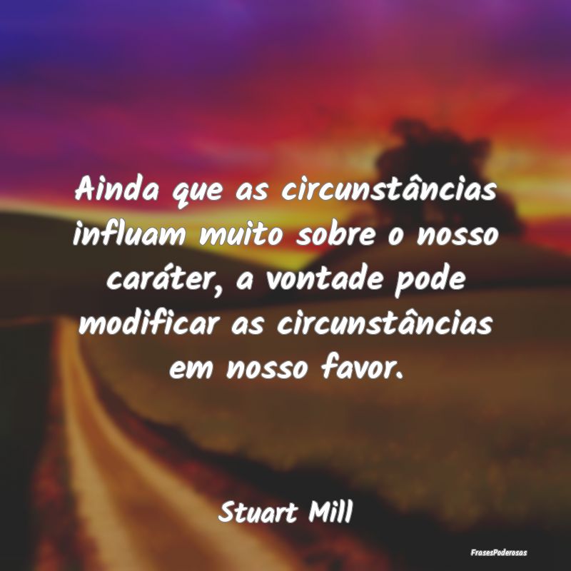 Ainda que as circunstâncias influam muito sobre o...