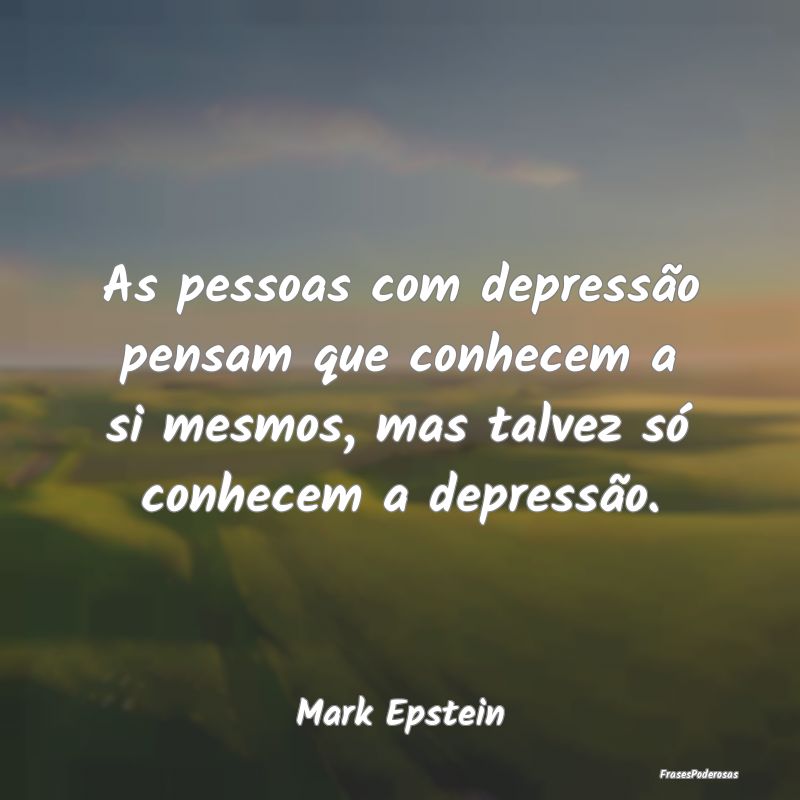 As pessoas com depressão pensam que conhecem a si... As pessoas com depressão pensam que conhecem a si...
