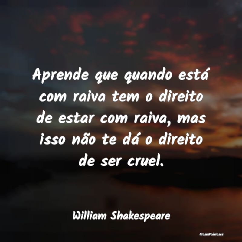 Aprende que quando está com raiva tem o direito d... Aprende que quando está com raiva tem o direito d...