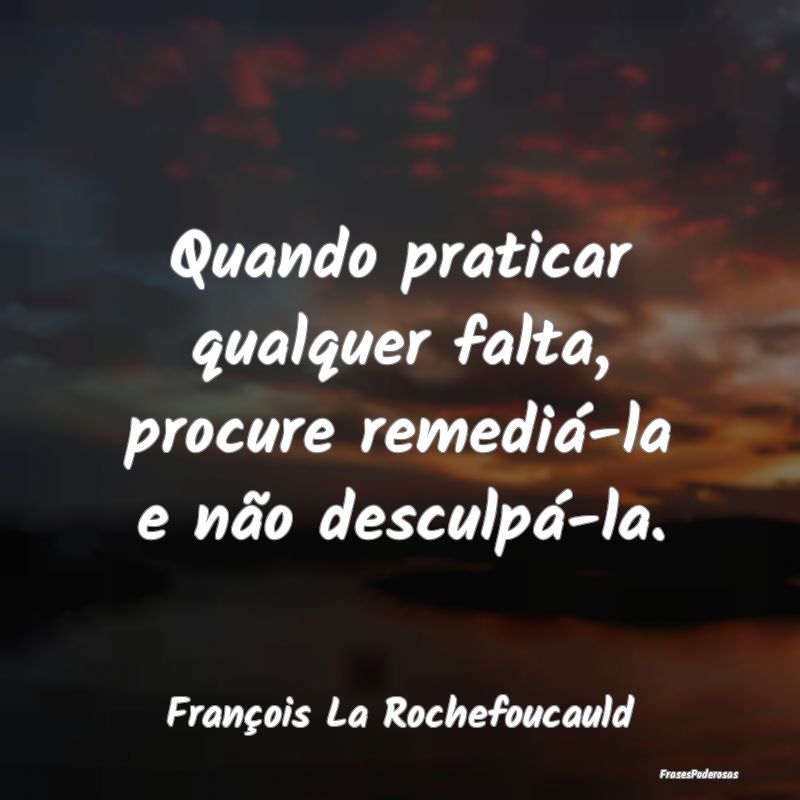 Quando praticar qualquer falta, procure remediá-l...