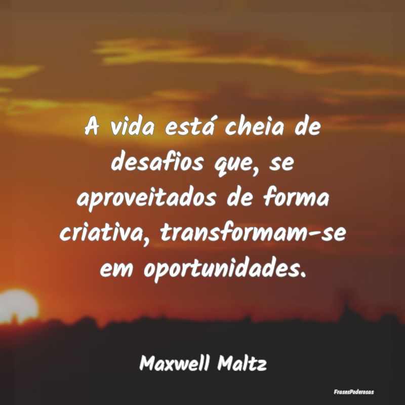 A vida está cheia de desafios que, se aproveitado... A vida está cheia de desafios que, se aproveitado...