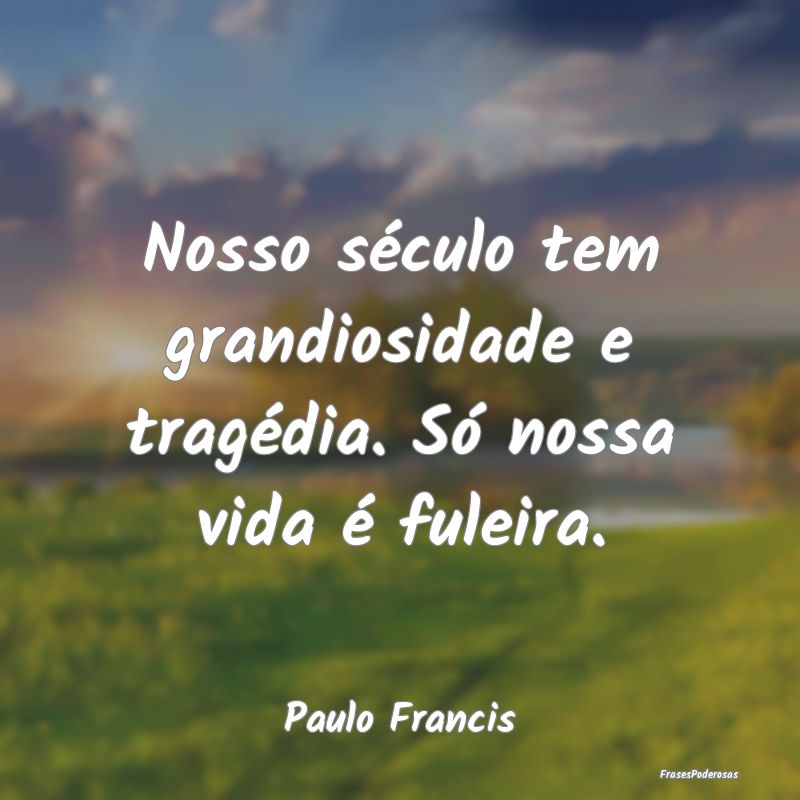 Frases de Tragédia - Nosso século tem grandiosidade e tragédia. Só n...