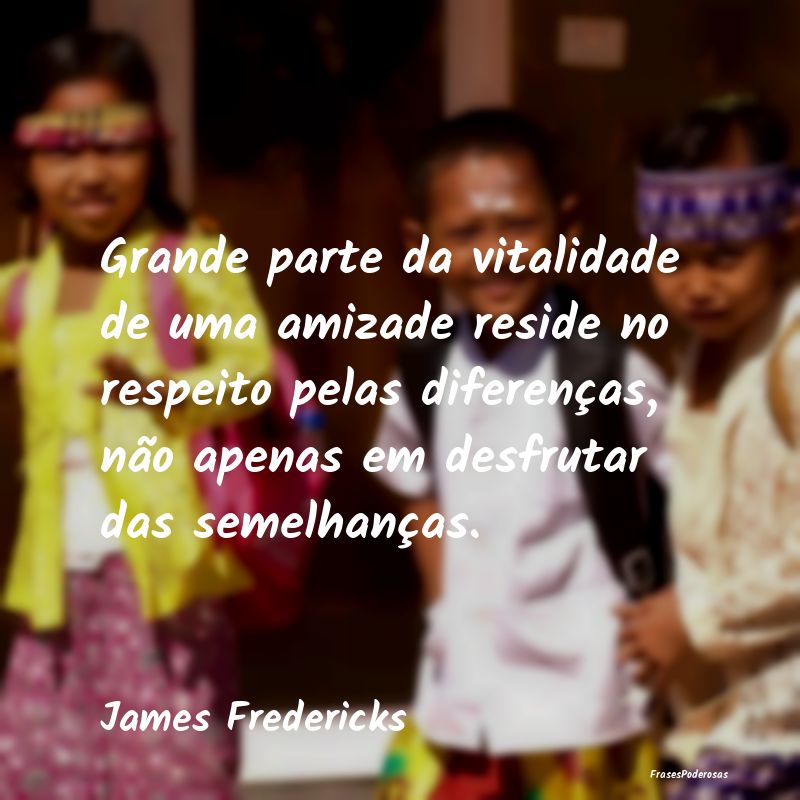Grande parte da vitalidade de uma amizade reside n... Grande parte da vitalidade de uma amizade reside n...