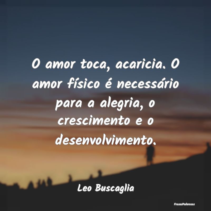 O amor toca, acaricia. O amor físico é necessár... O amor toca, acaricia. O amor físico é necessár...