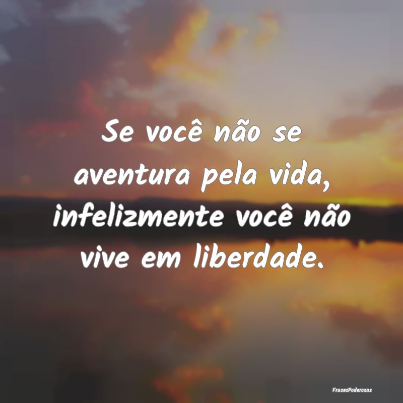 Se você não se aventura pela vida, infelizmente ...
