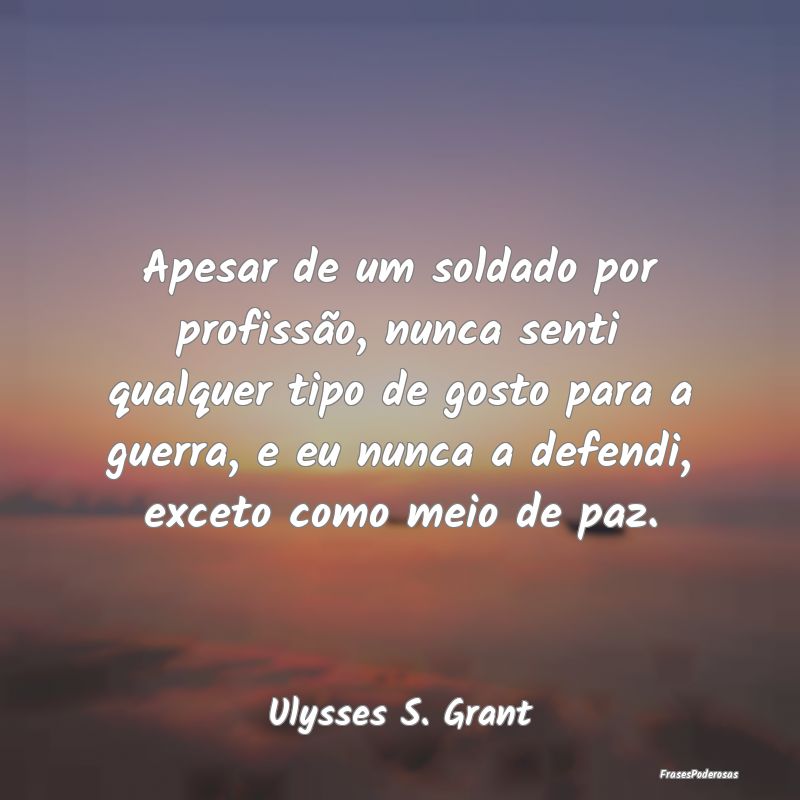 Apesar de um soldado por profissão, nunca senti q... Apesar de um soldado por profissão, nunca senti q...
