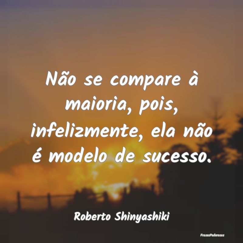 Não se compare à maioria, pois, infelizmente, el...