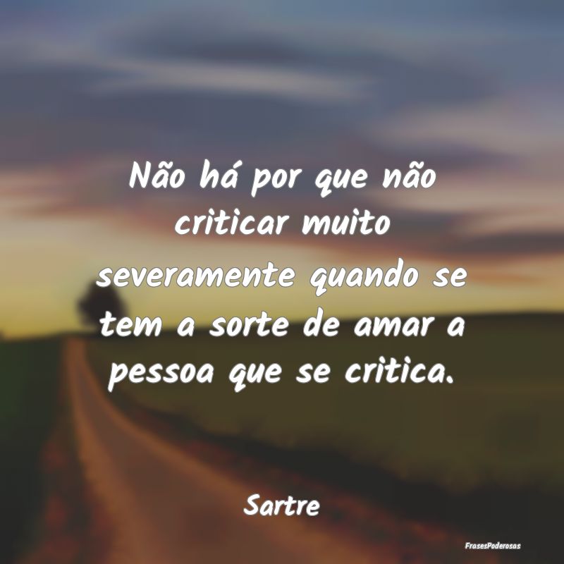 Não há por que não criticar muito severamente q...