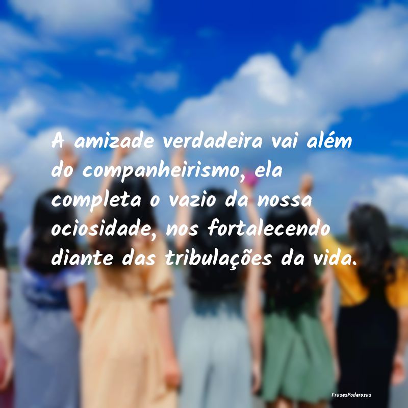 A amizade verdadeira vai além do companheirismo, ... A amizade verdadeira vai além do companheirismo, ...