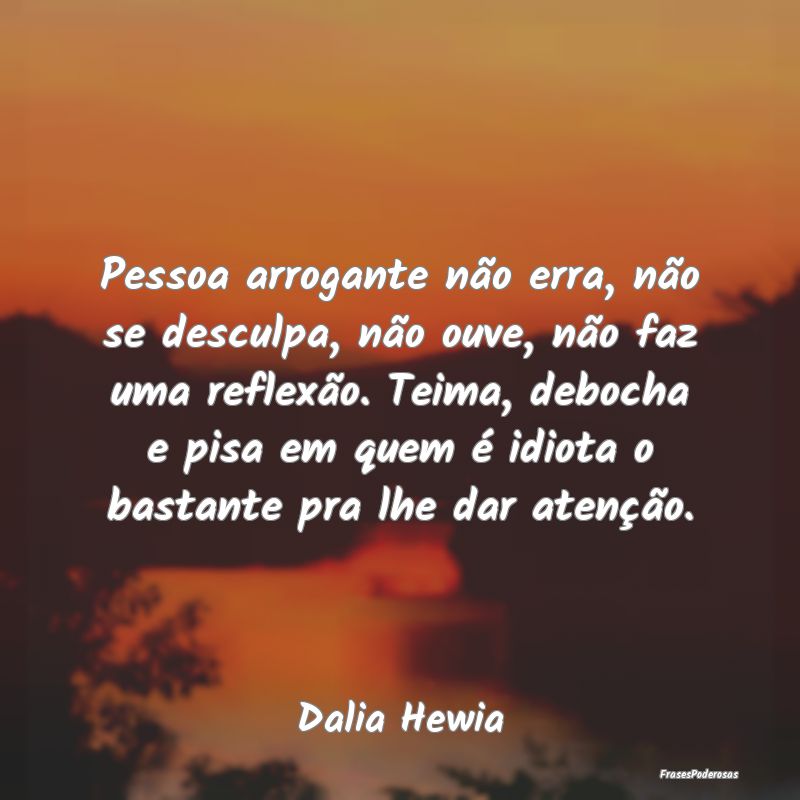 Pessoa arrogante não erra, não se desculpa, não... Pessoa arrogante não erra, não se desculpa, não...