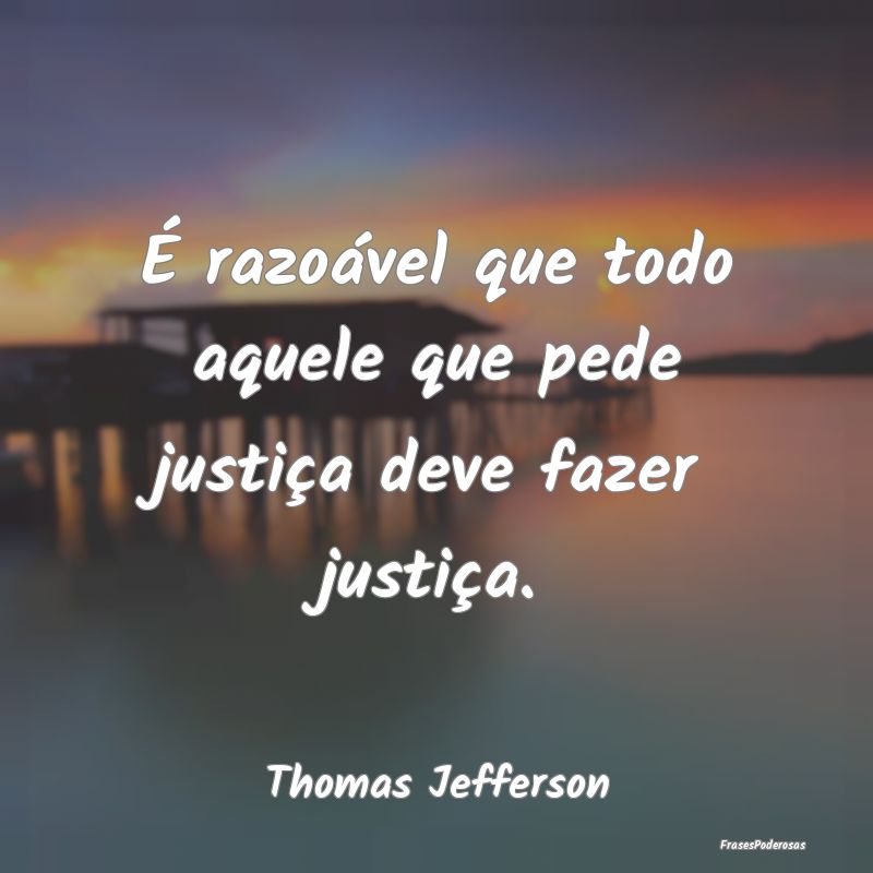 É razoável que todo aquele que pede justiça dev...
