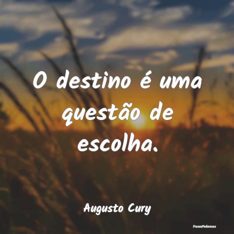 O destino é uma questão de escolha....