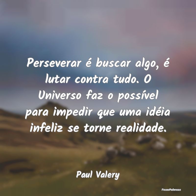 Perseverar é buscar algo, é lutar contra tudo. O... Perseverar é buscar algo, é lutar contra tudo. O...