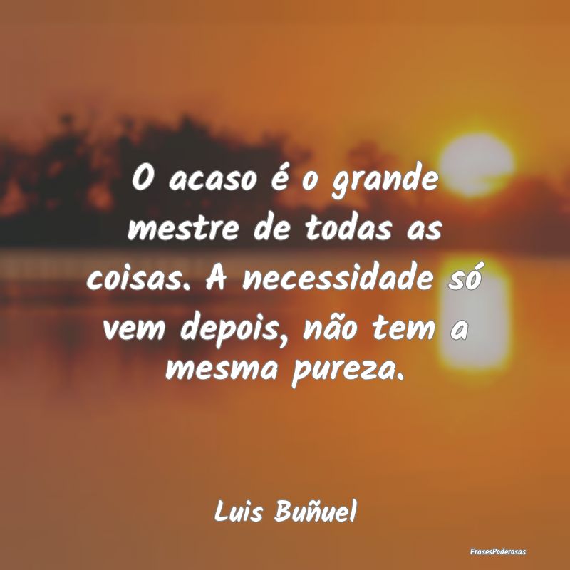O acaso é o grande mestre de todas as coisas. A n... O acaso é o grande mestre de todas as coisas. A n...