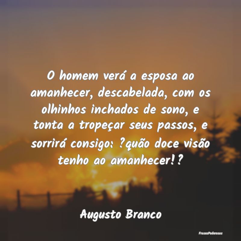 O homem verá a esposa ao amanhecer, descabelada, ... O homem verá a esposa ao amanhecer, descabelada, ...